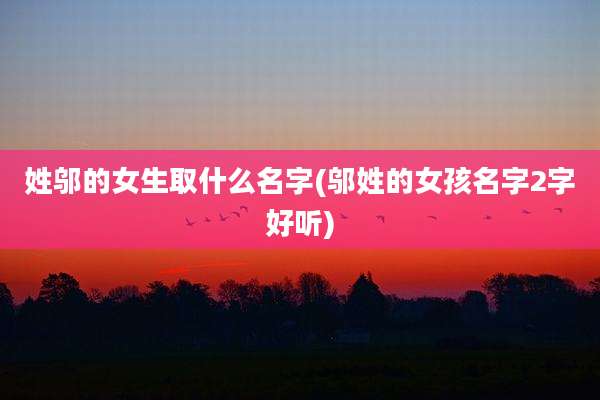 姓邬的女生取什么名字(邬姓的女孩名字2字好听)