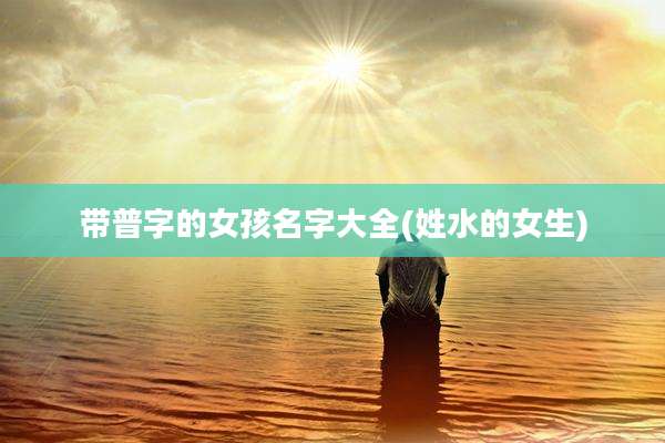 带普字的女孩名字大全(姓水的女生)