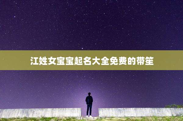 江姓女宝宝起名大全免费的带笙