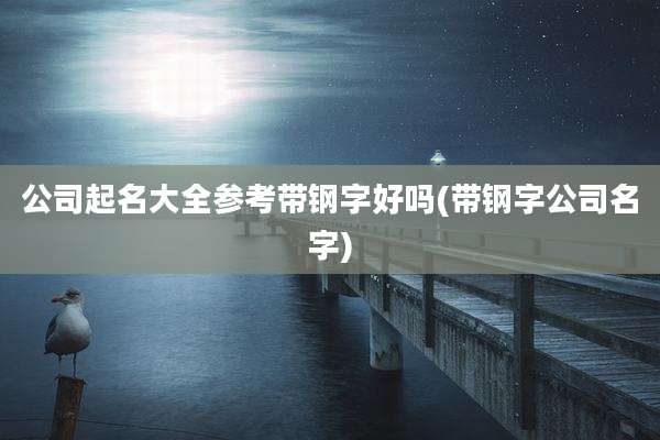 公司起名大全参考带钢字好吗(带钢字公司名字)