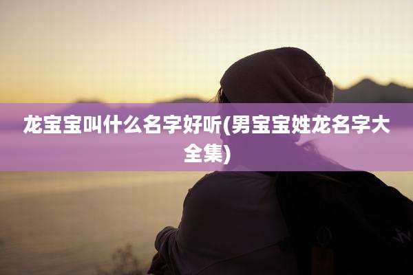 龙宝宝叫什么名字好听(男宝宝姓龙名字大全集)