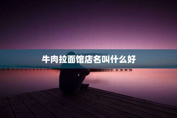 牛肉拉面馆店名叫什么好