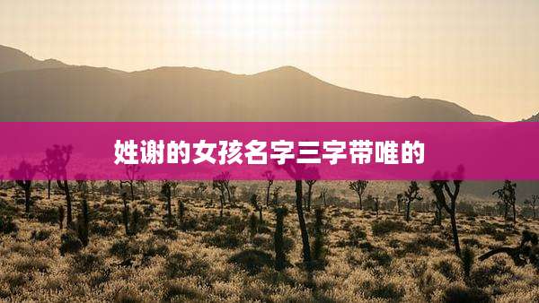 姓谢的女孩名字三字带唯的