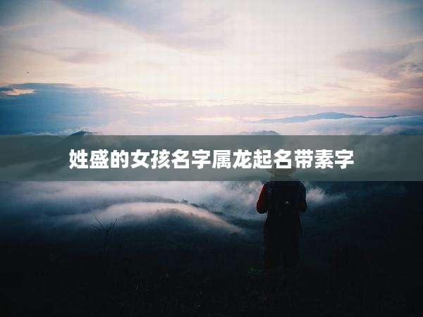姓盛的女孩名字属龙起名带素字