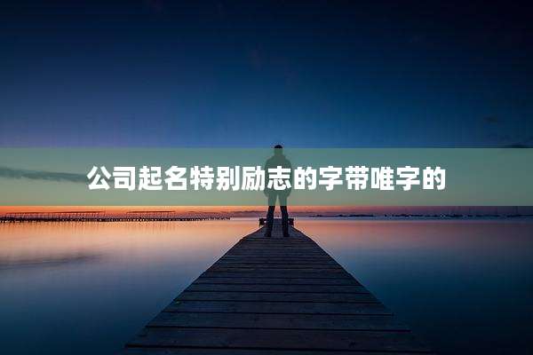 公司起名特别励志的字带唯字的
