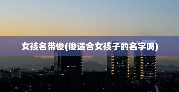 女孩名带俊(俊适合女孩子的名字吗)
