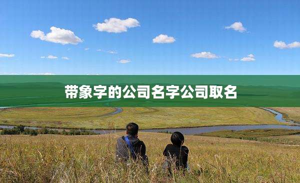 带象字的公司名字公司取名