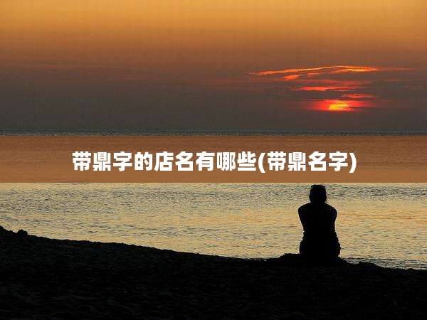 带鼎字的店名有哪些(带鼎名字)