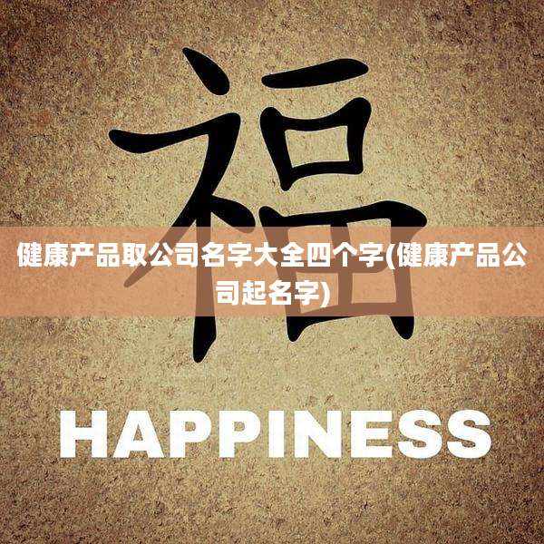 健康产品取公司名字大全四个字(健康产品公司起名字)