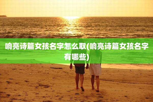 响亮诗篇女孩名字怎么取(响亮诗篇女孩名字有哪些)