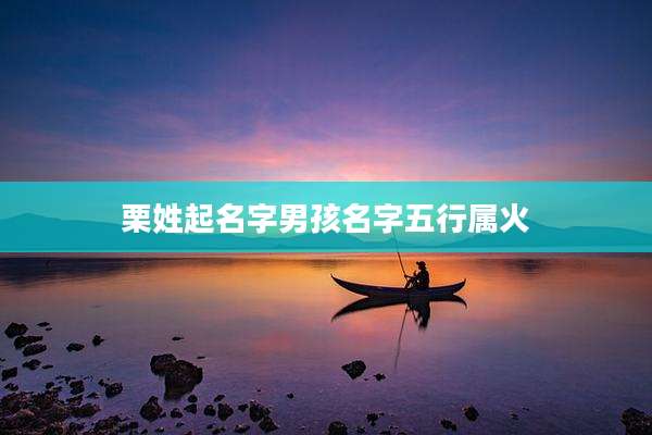 栗姓起名字男孩名字五行属火