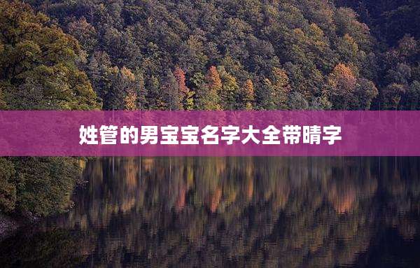 姓管的男宝宝名字大全带晴字