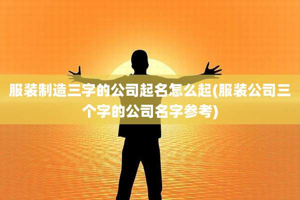 服装制造三字的公司起名怎么起(服装公司三个字的公司名字参考)