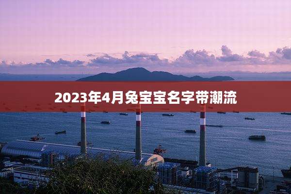 2023年4月兔宝宝名字带潮流