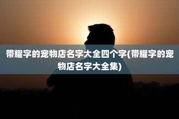 带耀字的宠物店名字大全四个字(带耀字的宠物店名字大全集)