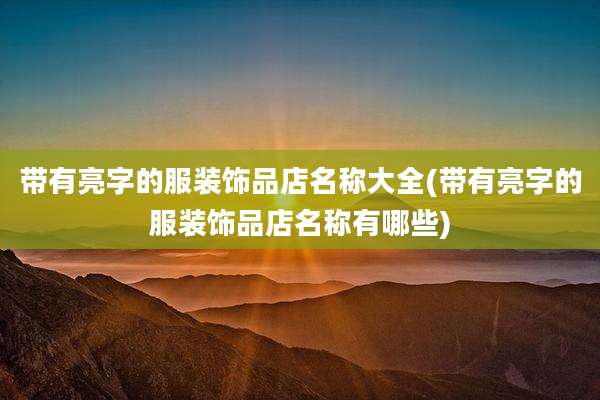 带有亮字的服装饰品店名称大全(带有亮字的服装饰品店名称有哪些)