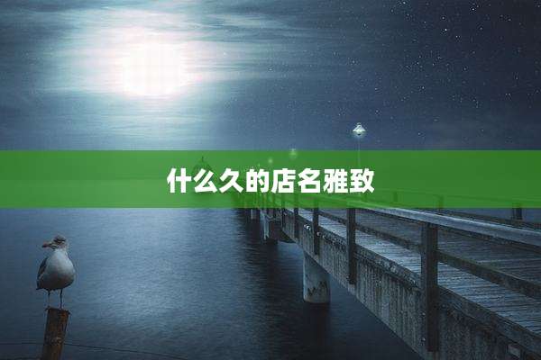 什么久的店名雅致
