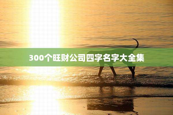 300个旺财公司四字名字大全集