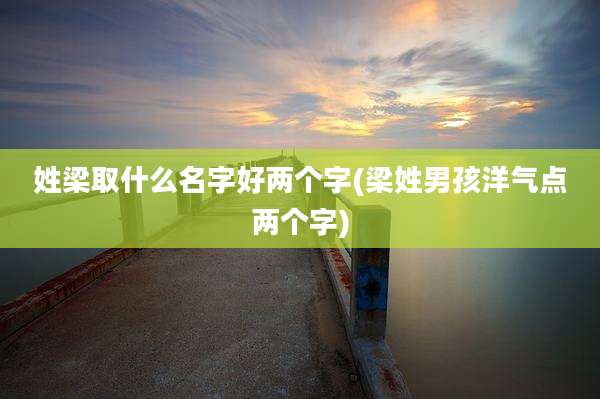 姓梁取什么名字好两个字(梁姓男孩洋气点两个字)