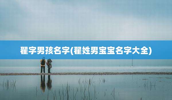 翟字男孩名字(翟姓男宝宝名字大全)