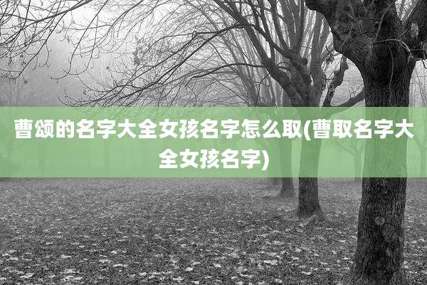 曹颂的名字大全女孩名字怎么取(曹取名字大全女孩名字)