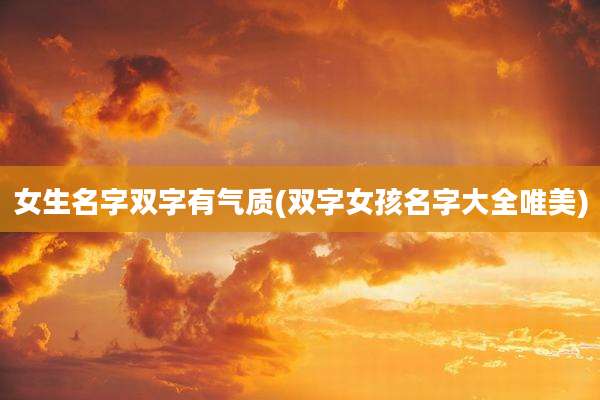 女生名字双字有气质(双字女孩名字大全唯美)