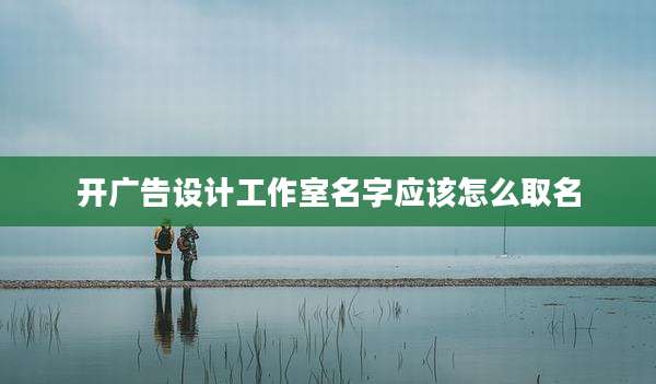 开广告设计工作室名字应该怎么取名