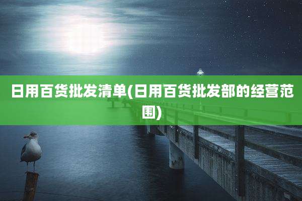 日用百货批发清单(日用百货批发部的经营范围)
