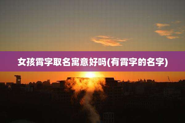 女孩霄字取名寓意好吗(有霄字的名字)