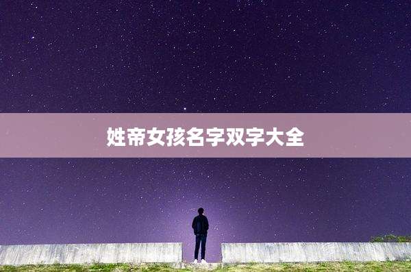 姓帝女孩名字双字大全