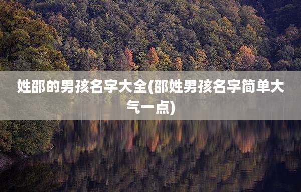姓邵的男孩名字大全(邵姓男孩名字简单大气一点)