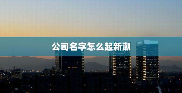 公司名字怎么起新潮
