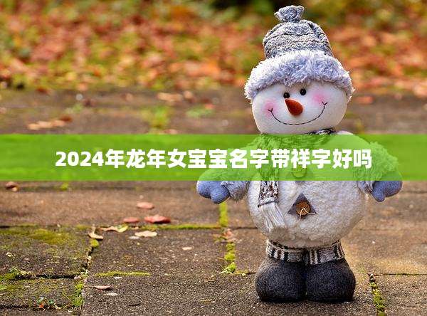2024年龙年女宝宝名字带祥字好吗