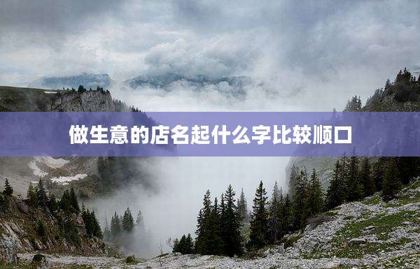 做生意的店名起什么字比较顺口