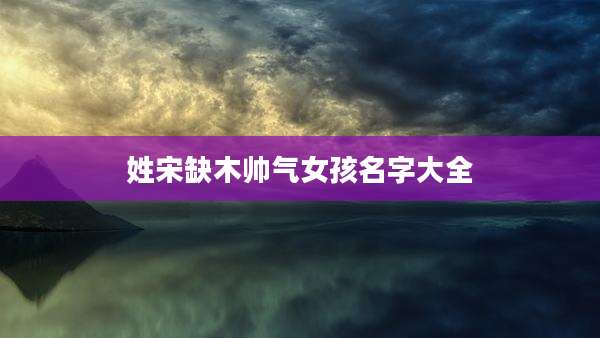 姓宋缺木帅气女孩名字大全