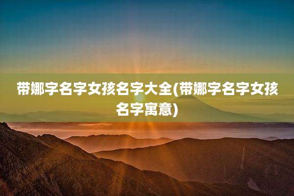 带娜字名字女孩名字大全(带娜字名字女孩名字寓意)