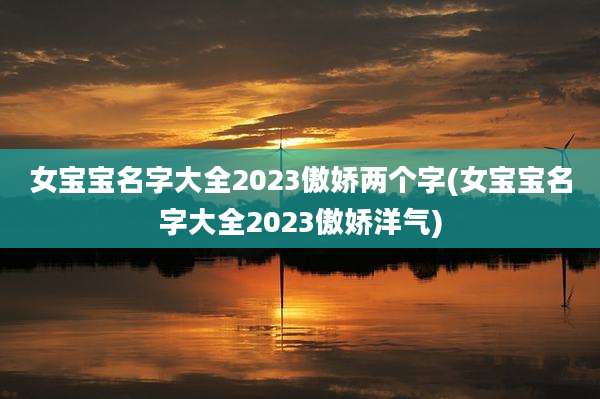 女宝宝名字大全2023傲娇两个字(女宝宝名字大全2023傲娇洋气)