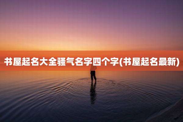 书屋起名大全骚气名字四个字(书屋起名最新)