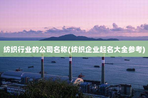 纺织行业的公司名称(纺织企业起名大全参考)