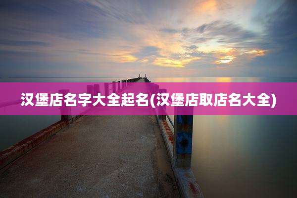 汉堡店名字大全起名(汉堡店取店名大全)