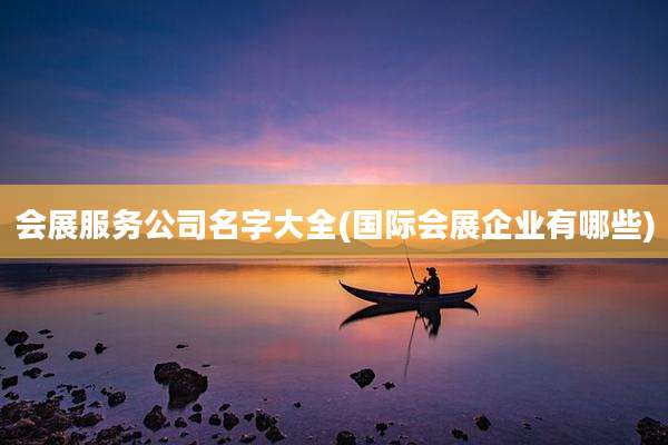 会展服务公司名字大全(国际会展企业有哪些)