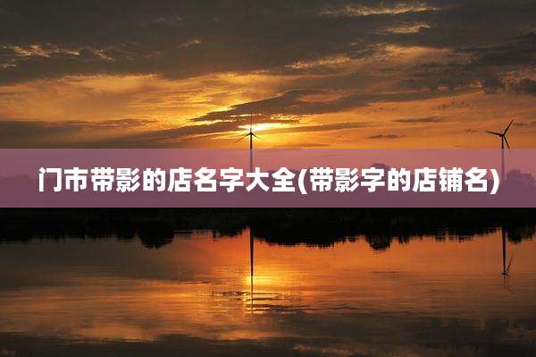 门市带影的店名字大全(带影字的店铺名)