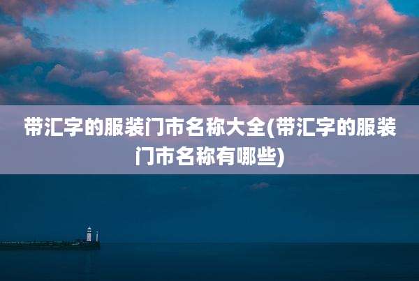 带汇字的服装门市名称大全(带汇字的服装门市名称有哪些)
