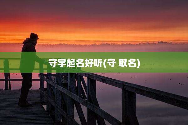 守字起名好听(守 取名)