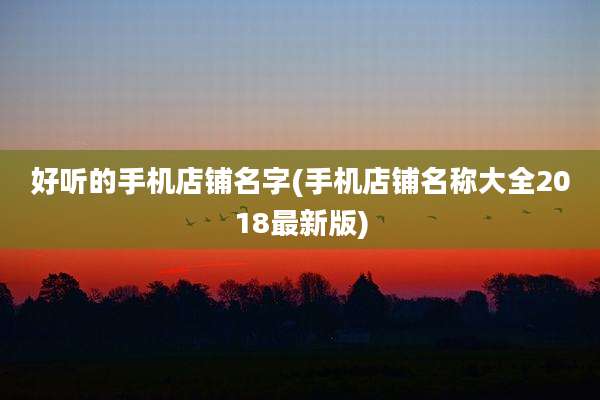 好听的手机店铺名字(手机店铺名称大全2018最新版)