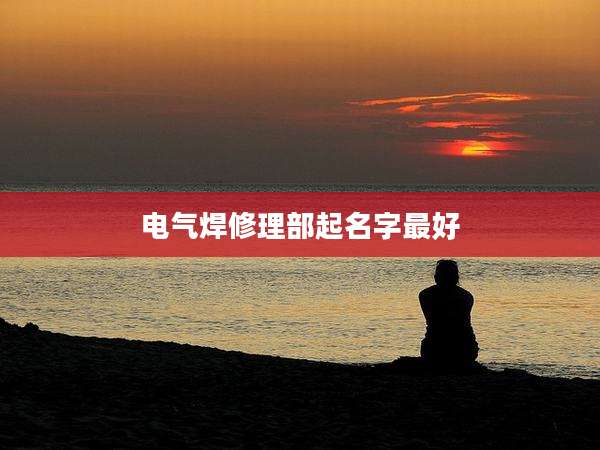 电气焊修理部起名字最好