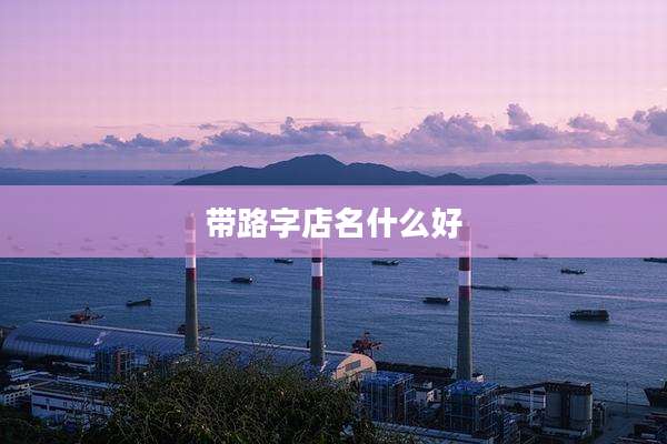 带路字店名什么好