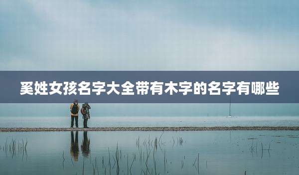 奚姓女孩名字大全带有木字的名字有哪些