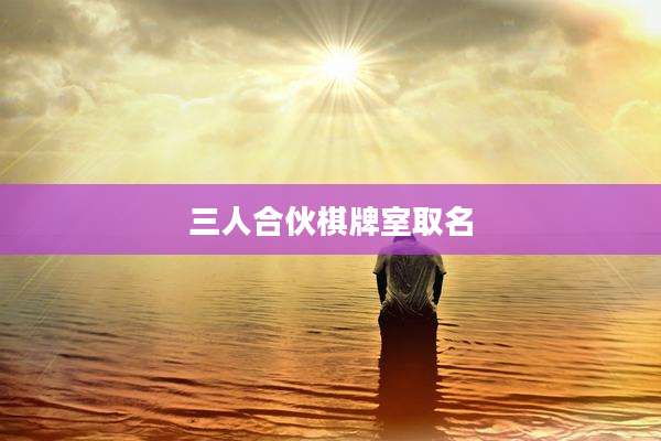 三人合伙棋牌室取名