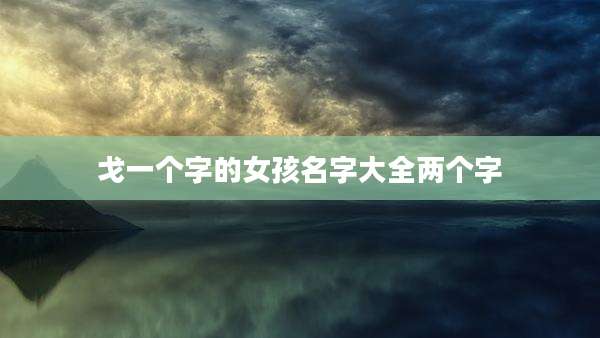 戈一个字的女孩名字大全两个字